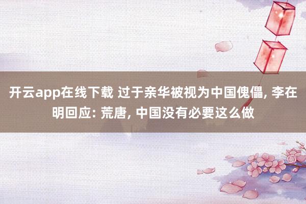 开云app在线下载 过于亲华被视为中国傀儡, 李在明回应: 荒唐, 中国没有必要这么做