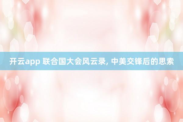 开云app 联合国大会风云录, 中美交锋后的思索