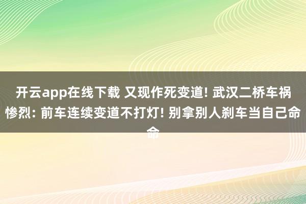 开云app在线下载 又现作死变道! 武汉二桥车祸惨烈: 前车连续变道不打灯! 别拿别人刹车当自己命