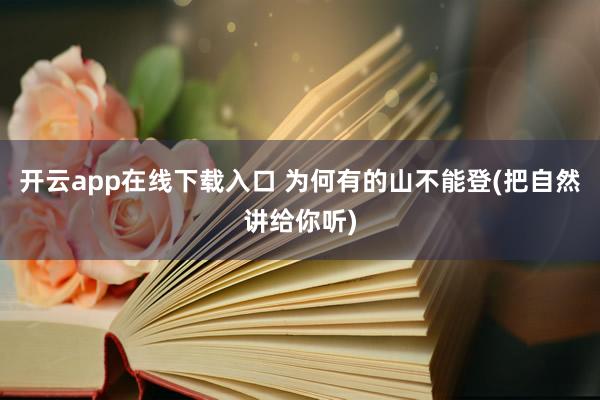 开云app在线下载入口 为何有的山不能登(把自然讲给你听)