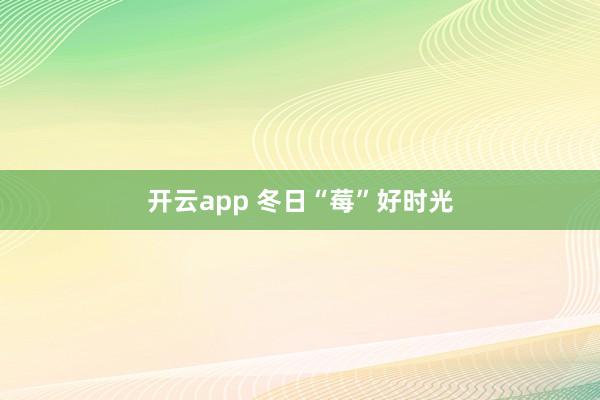 开云app 冬日“莓”好时光
