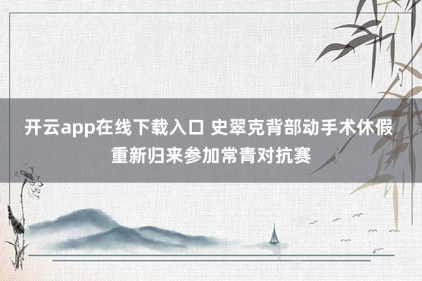 开云app在线下载入口 史翠克背部动手术休假 重新归来参加常青对抗赛