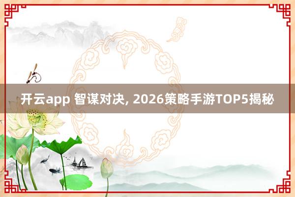 开云app 智谋对决, 2026策略手游TOP5揭秘