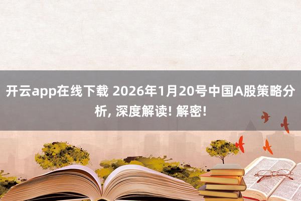 开云app在线下载 2026年1月20号中国A股策略分析, 深度解读! 解密!