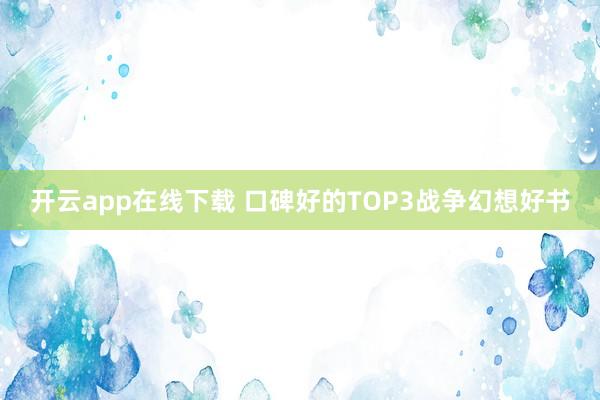 开云app在线下载 口碑好的TOP3战争幻想好书