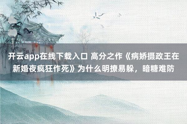 开云app在线下载入口 高分之作《病娇摄政王在新婚夜疯狂作死》为什么明撩易躲，暗糖难防