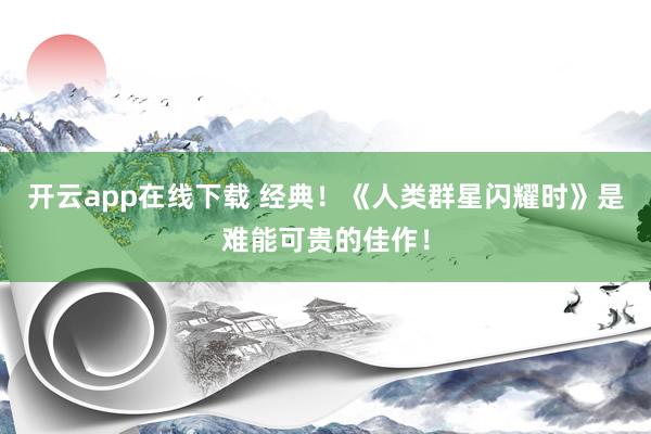 开云app在线下载 经典!《人类群星闪耀时》是难能可贵的佳作!