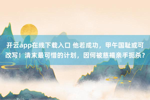 开云app在线下载入口 他若成功,甲午国耻或可改写!清末最可惜的计划,因何被慈禧亲手扼杀?