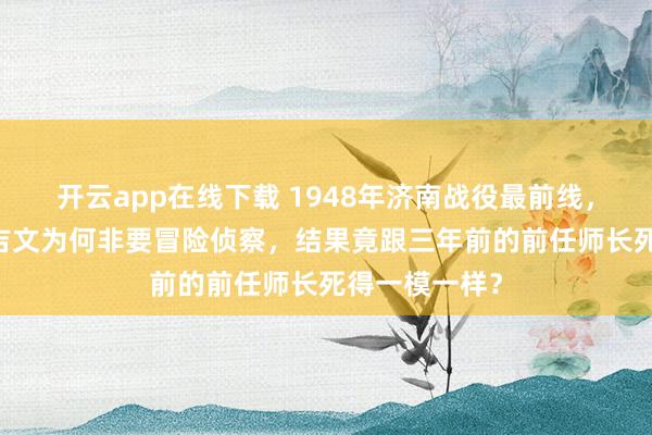 开云app在线下载 1948年济南战役最前线，32岁师长王吉文为何非要冒险侦察，结果竟跟三年前的前任师长死得一模一样？