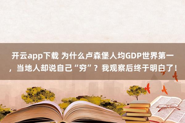开云app下载 为什么卢森堡人均GDP世界第一,当地人却说自己“穷”?我观察后终于明白了!