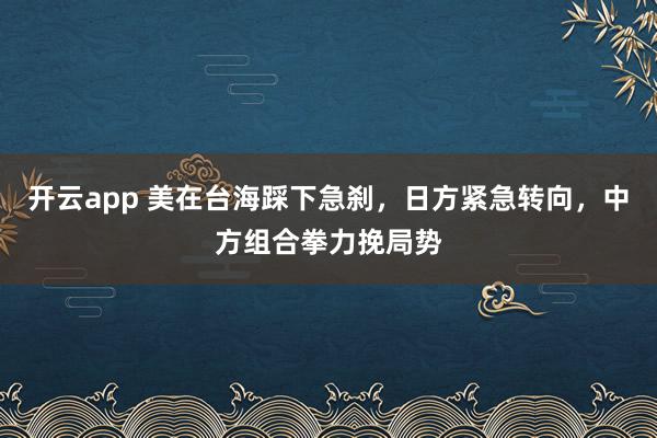 开云app 美在台海踩下急刹，日方紧急转向，中方组合拳力挽局势