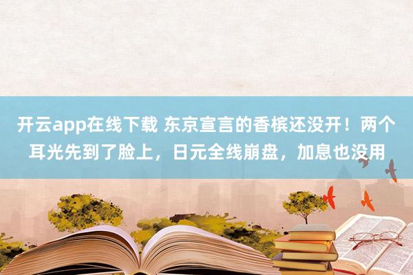 开云app在线下载 东京宣言的香槟还没开!两个耳光先到了脸上,日元全线崩盘,加息也没用