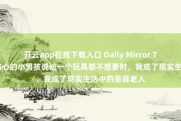 开云app在线下载入口 Daily Mirror Top News｜当伤心的小男孩说他一个玩具都不想要时，我成了现实生活中的圣诞老人