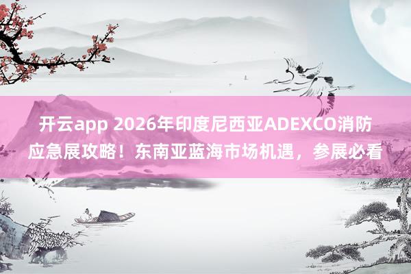 开云app 2026年印度尼西亚ADEXCO消防应急展攻略！东南亚蓝海市场机遇，参展必看