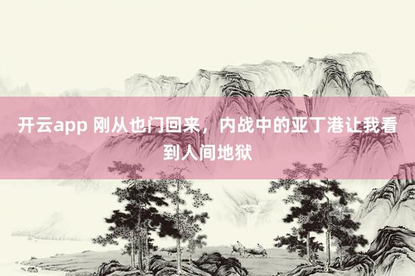 开云app 刚从也门回来，内战中的亚丁港让我看到人间地狱