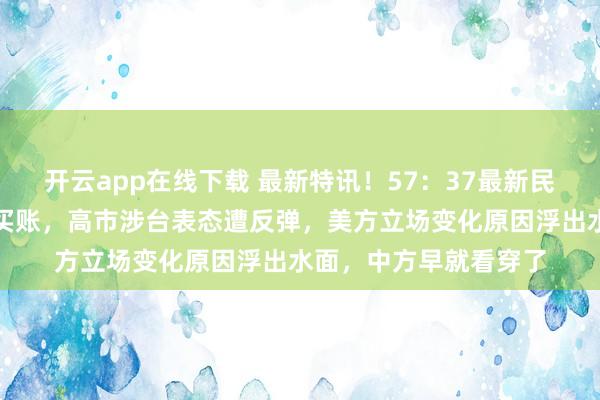 开云app在线下载 最新特讯！57：37最新民调曝光，日本人不再买账，高市涉台表态遭反弹，美方立场变化原因浮出水面，中方早就看穿了