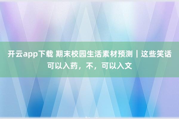 开云app下载 期末校园生活素材预测｜这些笑话可以入药，不，可以入文