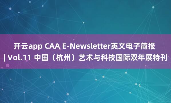 开云app CAA E-Newsletter英文电子简报 | Vol.11 中国（杭州）艺术与科技国际双年展特刊