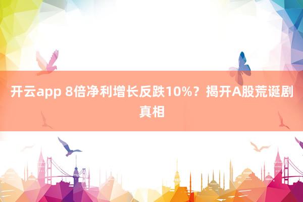 开云app 8倍净利增长反跌10%？揭开A股荒诞剧真相