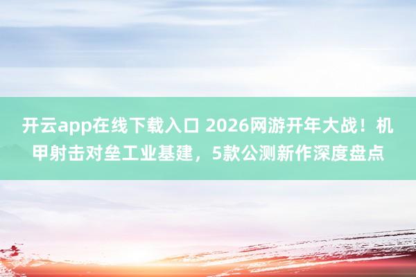 开云app在线下载入口 2026网游开年大战！机甲射击对垒工业基建，5款公测新作深度盘点