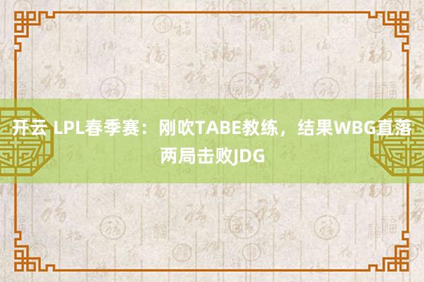 开云 LPL春季赛：刚吹TABE教练，结果WBG直落两局击败JDG