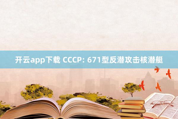 开云app下载 CCCP: 671型反潜攻击核潜艇