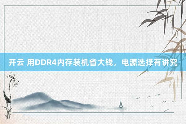 开云 用DDR4内存装机省大钱,电源选择有讲究