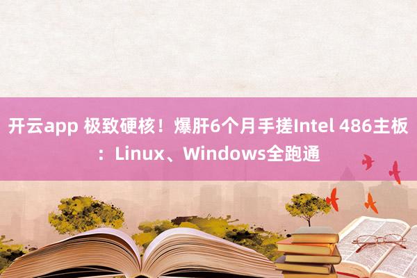 开云app 极致硬核!爆肝6个月手搓Intel 486主板:Linux、Windows全跑通