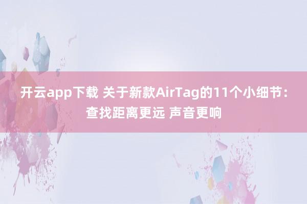 开云app下载 关于新款AirTag的11个小细节：查找距离更远 声音更响