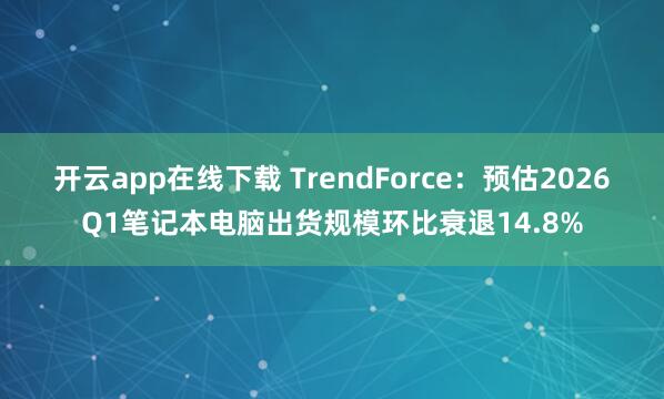 开云app在线下载 TrendForce：预估2026Q1笔记本电脑出货规模环比衰退14.8%