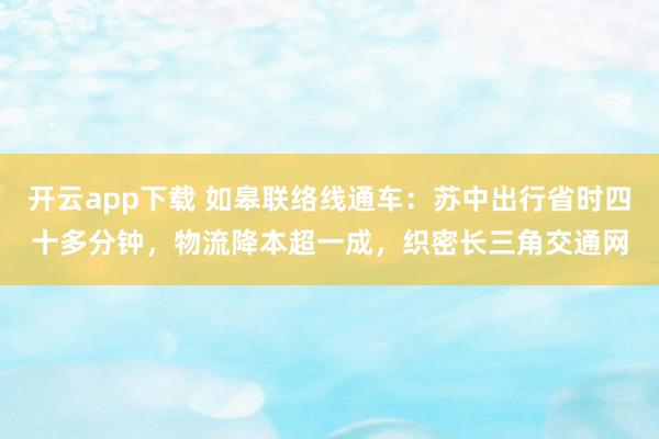 开云app下载 如皋联络线通车：苏中出行省时四十多分钟，物流降本超一成，织密长三角交通网