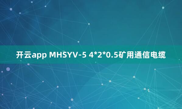 开云app MHSYV-5 4*2*0.5矿用通信电缆