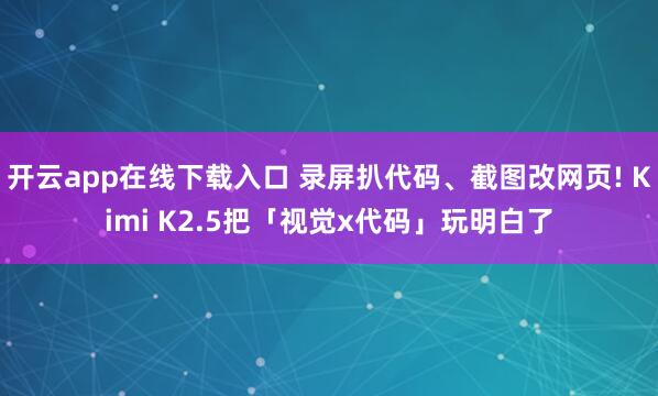 开云app在线下载入口 录屏扒代码、截图改网页! Kimi K2.5把「视觉x代码」玩明白了