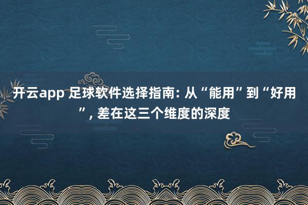 开云app 足球软件选择指南: 从“能用”到“好用”， 差在这三个维度的深度
