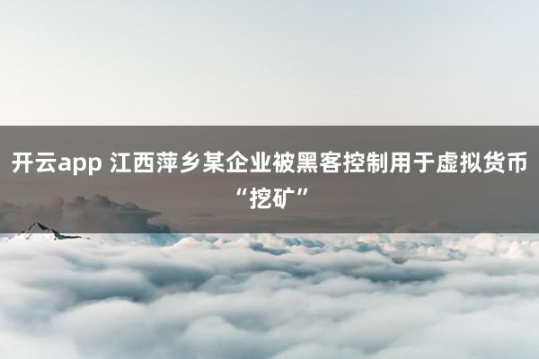 开云app 江西萍乡某企业被黑客控制用于虚拟货币“挖矿”