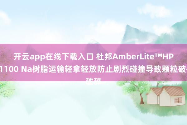开云app在线下载入口 杜邦AmberLite™HPR1100 Na树脂运输轻拿轻放防止剧烈碰撞导致颗粒破碎