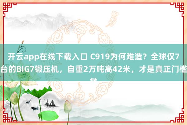 开云app在线下载入口 C919为何难造？全球仅7台的BIG7锻压机，自重2万吨高42米，才是真正门槛