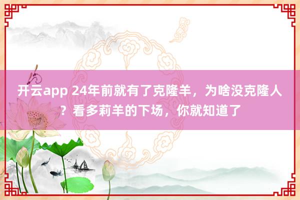 开云app 24年前就有了克隆羊,为啥没克隆人?看多莉羊的下场,你就知道了