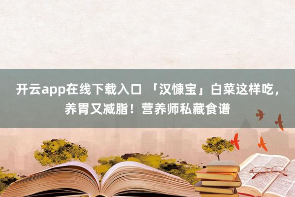 开云app在线下载入口 「汉慷宝」白菜这样吃，养胃又减脂！营养师私藏食谱