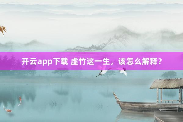 开云app下载 虚竹这一生,该怎么解释?