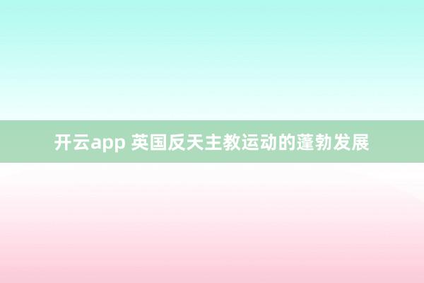 开云app 英国反天主教运动的蓬勃发展