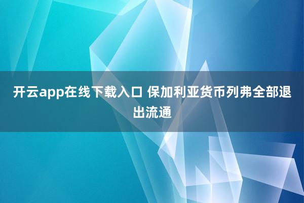 开云app在线下载入口 保加利亚货币列弗全部退出流通
