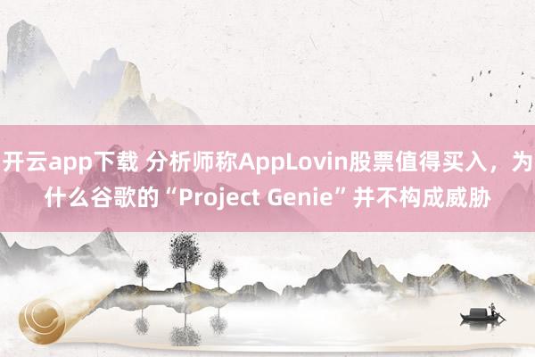 开云app下载 分析师称AppLovin股票值得买入，为什么谷歌的“Project Genie”并不构成威胁