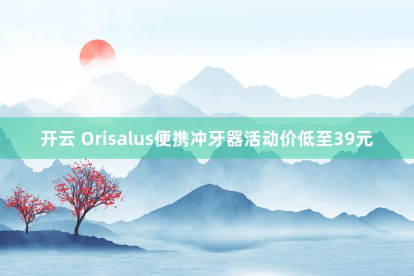 开云 Orisalus便携冲牙器活动价低至39元