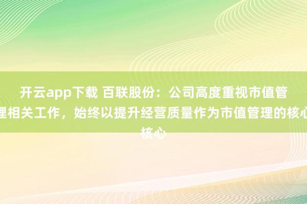 开云app下载 百联股份：公司高度重视市值管理相关工作，始终以提升经营质量作为市值管理的核心