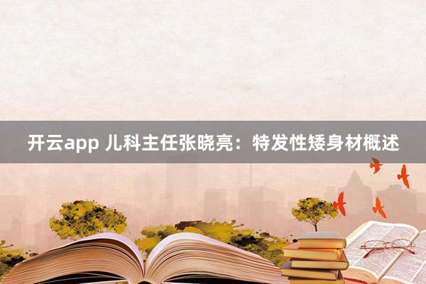 开云app 儿科主任张晓亮：特发性矮身材概述