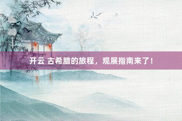 开云 古希腊的旅程，观展指南来了！