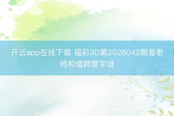 开云app在线下载 福彩3D第2026042期曾老师和值跨度字谜
