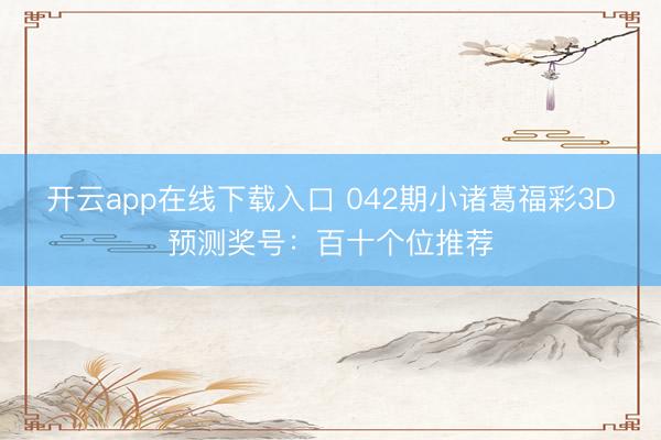 开云app在线下载入口 042期小诸葛福彩3D预测奖号：百十个位推荐