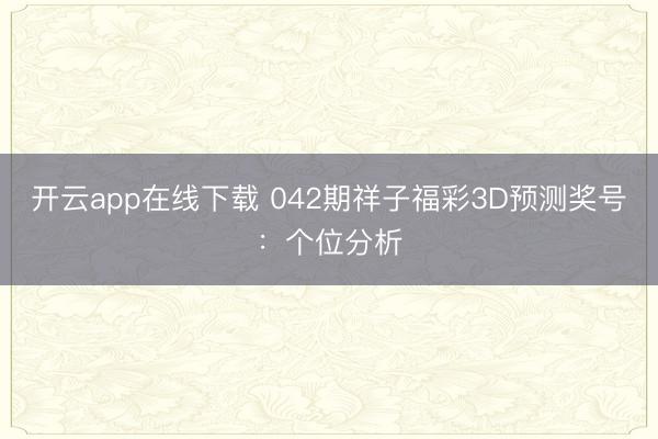 开云app在线下载 042期祥子福彩3D预测奖号：个位分析